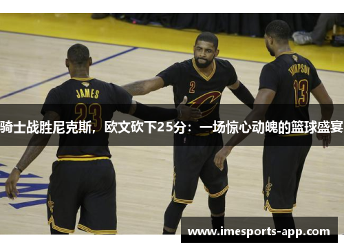 骑士战胜尼克斯，欧文砍下25分：一场惊心动魄的篮球盛宴